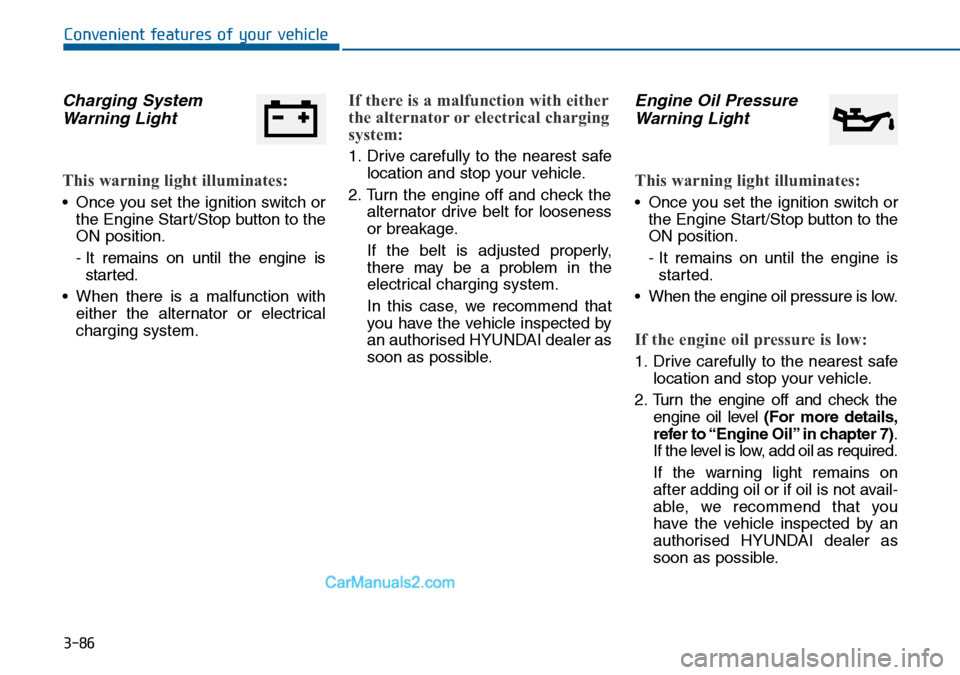 Hyundai Sonata 2016 Owners Manual - RHD (UK, Australia) 3-86
Convenient features of your vehicle
Charging System
Warning Light
This warning light illuminates:
• Once you set the ignition switch or
the Engine Start/Stop button to the
ON position.
- It rem Hyundai Sonata 2016 Owners Manual - RHD (UK, Australia) 3-86
Convenient features of your vehicle
Charging System
Warning Light
This warning light illuminates:
• Once you set the ignition switch or
the Engine Start/Stop button to the
ON position.
- It rem
