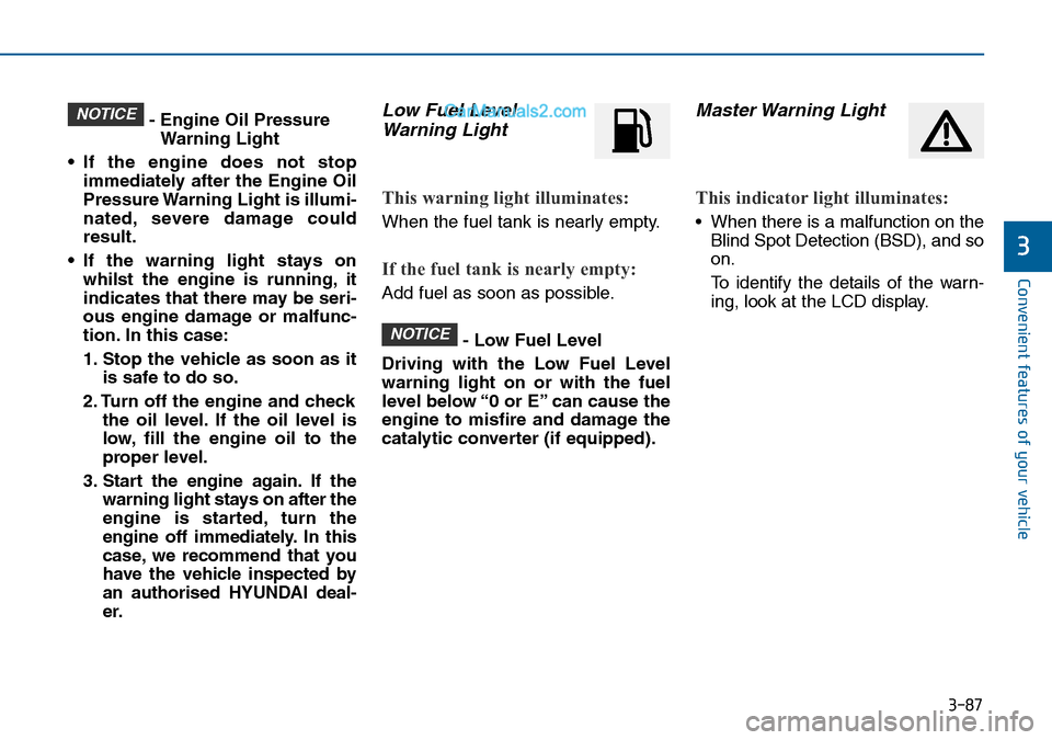 Hyundai Sonata 2016  Owners Manual - RHD (UK, Australia) 3-87
Convenient features of your vehicle
3
- Engine Oil Pressure
Warning Light
• If the engine does not stop
immediately after the Engine Oil
Pressure Warning Light is illumi-
nated, severe damage c