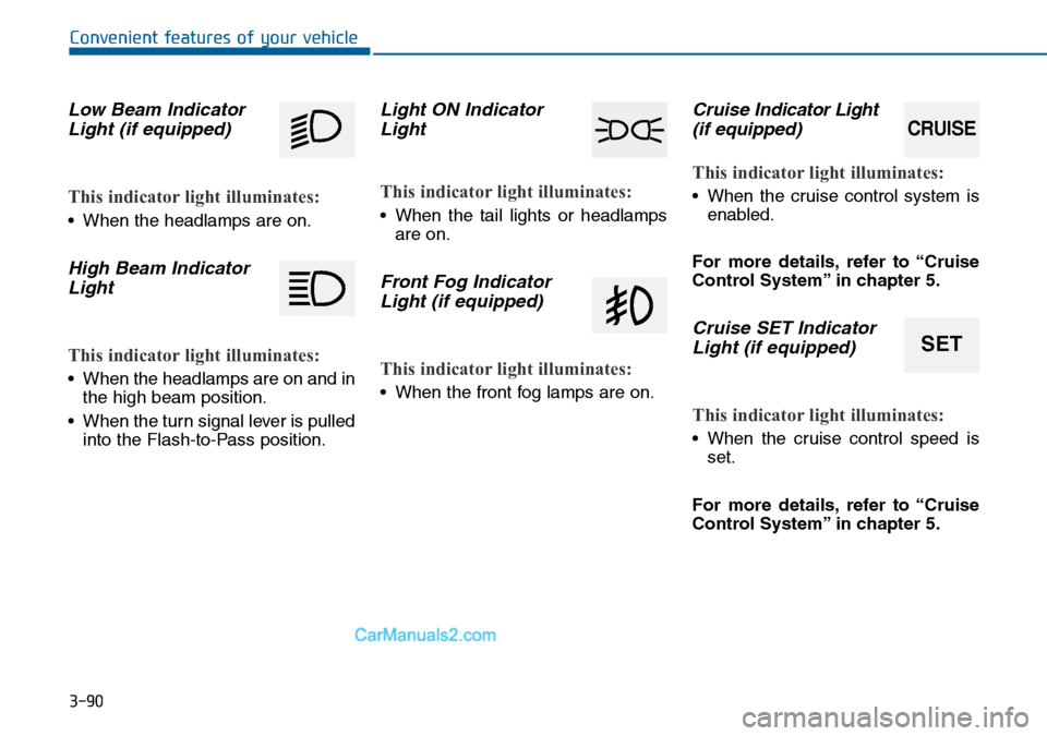 Hyundai Sonata 2016 Owners Manual - RHD (UK, Australia) 3-90
Convenient features of your vehicle
Low Beam Indicator
Light (if equipped)
This indicator light illuminates:
• When the headlamps are on.
High Beam Indicator
Light
This indicator light illumina Hyundai Sonata 2016 Owners Manual - RHD (UK, Australia) 3-90
Convenient features of your vehicle
Low Beam Indicator
Light (if equipped)
This indicator light illuminates:
• When the headlamps are on.
High Beam Indicator
Light
This indicator light illumina