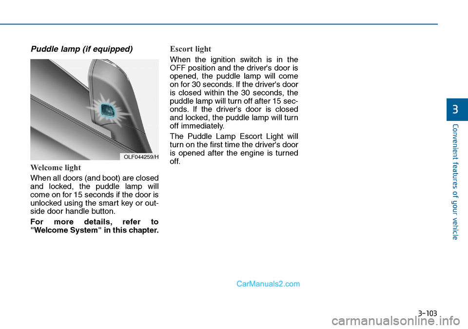 Hyundai Sonata 2016 Owners Manual - RHD (UK, Australia) 3-103
Convenient features of your vehicle
3
Puddle lamp (if equipped)
Welcome light
When all doors (and boot) are closed
and locked, the puddle lamp will
come on for 15 seconds if the door is
unlocked Hyundai Sonata 2016 Owners Manual - RHD (UK, Australia) 3-103
Convenient features of your vehicle
3
Puddle lamp (if equipped)
Welcome light
When all doors (and boot) are closed
and locked, the puddle lamp will
come on for 15 seconds if the door is
unlocked