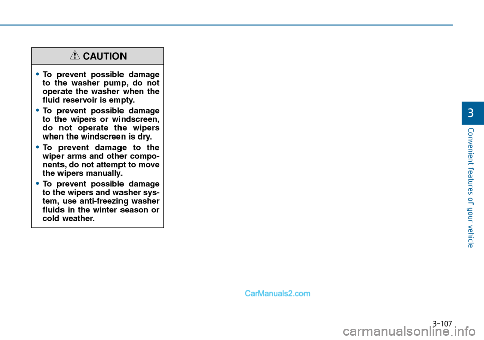Hyundai Sonata 2016 Owners Manual - RHD (UK, Australia) 3-107
Convenient features of your vehicle
3
•To prevent possible damage
to the washer pump, do not
operate the washer when the
fluid reservoir is empty.
•To prevent possible damage
to the wipers o Hyundai Sonata 2016 Owners Manual - RHD (UK, Australia) 3-107
Convenient features of your vehicle
3
•To prevent possible damage
to the washer pump, do not
operate the washer when the
fluid reservoir is empty.
•To prevent possible damage
to the wipers o