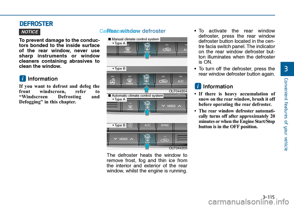 Hyundai Sonata 2016 Owners Manual - RHD (UK, Australia) 3-115
Convenient features of your vehicle
3
DEFROSTER
To prevent damage to the conduc-
tors bonded to the inside surface
of the rear window, never use
sharp instruments or window
cleaners containing a Hyundai Sonata 2016 Owners Manual - RHD (UK, Australia) 3-115
Convenient features of your vehicle
3
DEFROSTER
To prevent damage to the conduc-
tors bonded to the inside surface
of the rear window, never use
sharp instruments or window
cleaners containing a