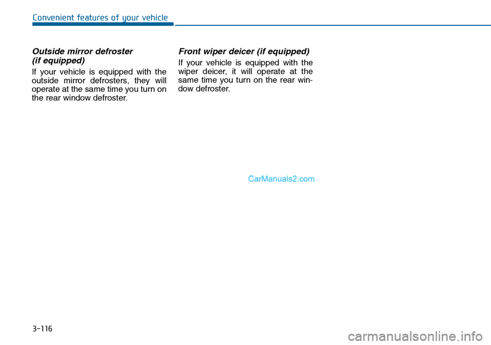 Hyundai Sonata 2016 Owners Manual - RHD (UK, Australia) 3-116
Convenient features of your vehicle
Outside mirror defroster
(if equipped)
If your vehicle is equipped with the
outside mirror defrosters, they will
operate at the same time you turn on
the rea Hyundai Sonata 2016 Owners Manual - RHD (UK, Australia) 3-116
Convenient features of your vehicle
Outside mirror defroster
(if equipped)
If your vehicle is equipped with the
outside mirror defrosters, they will
operate at the same time you turn on
the rea