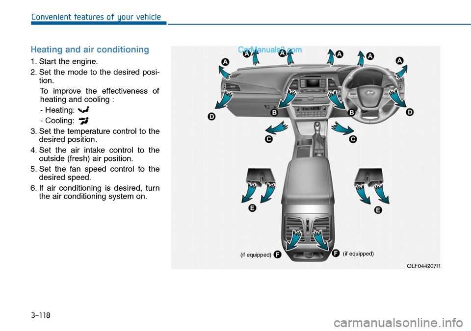 Hyundai Sonata 2016 Owners Manual - RHD (UK, Australia) 3-118
Convenient features of your vehicle
Heating and air conditioning
1. Start the engine.
2. Set the mode to the desired posi-
tion.
To improve the effectiveness of
heating and cooling :
- Heating:
Hyundai Sonata 2016 Owners Manual - RHD (UK, Australia) 3-118
Convenient features of your vehicle
Heating and air conditioning
1. Start the engine.
2. Set the mode to the desired posi-
tion.
To improve the effectiveness of
heating and cooling :
- Heating: