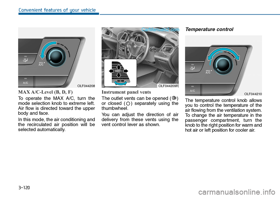 Hyundai Sonata 2016 Owners Manual - RHD (UK, Australia) 3-120
Convenient features of your vehicle
MAX A/C-Level (B, D, F)
To operate the MAX A/C, turn the
mode selection knob to extreme left.
Air flow is directed toward the upper
body and face.
In this mo Hyundai Sonata 2016 Owners Manual - RHD (UK, Australia) 3-120
Convenient features of your vehicle
MAX A/C-Level (B, D, F)
To operate the MAX A/C, turn the
mode selection knob to extreme left.
Air flow is directed toward the upper
body and face.
In this mo