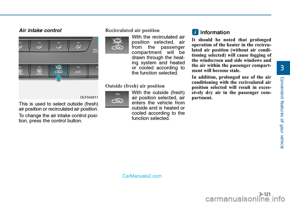Hyundai Sonata 2016 Owners Manual - RHD (UK, Australia) 3-121
Convenient features of your vehicle
3
Air intake control
This is used to select outside (fresh)
air position or recirculated air position.
To change the air intake control posi-
tion, press the Hyundai Sonata 2016 Owners Manual - RHD (UK, Australia) 3-121
Convenient features of your vehicle
3
Air intake control
This is used to select outside (fresh)
air position or recirculated air position.
To change the air intake control posi-
tion, press the