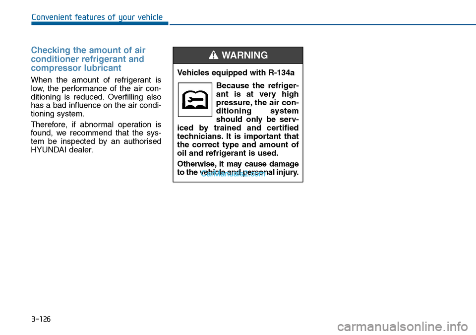 Hyundai Sonata 2016 Owners Manual - RHD (UK, Australia) 3-126
Convenient features of your vehicle
Checking the amount of air
conditioner refrigerant and
compressor lubricant
When the amount of refrigerant is
low, the performance of the air con-
ditioning i Hyundai Sonata 2016 Owners Manual - RHD (UK, Australia) 3-126
Convenient features of your vehicle
Checking the amount of air
conditioner refrigerant and
compressor lubricant
When the amount of refrigerant is
low, the performance of the air con-
ditioning i