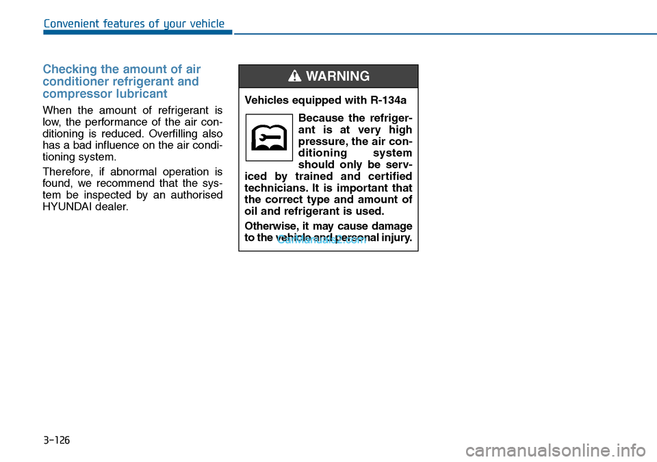 Hyundai Sonata 2016  Owners Manual - RHD (UK, Australia) 3-126
Convenient features of your vehicle
Checking the amount of air
conditioner refrigerant and
compressor lubricant
When the amount of refrigerant is
low, the performance of the air con-
ditioning i