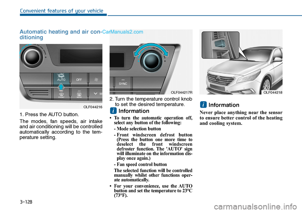 Hyundai Sonata 2016 Owners Manual - RHD (UK, Australia) 3-128
Convenient features of your vehicle
Automatic heating and air con-
ditioning
1. Press the AUTO button.
The modes, fan speeds, air intake
and air conditioning will be controlled
automatically acc Hyundai Sonata 2016 Owners Manual - RHD (UK, Australia) 3-128
Convenient features of your vehicle
Automatic heating and air con-
ditioning
1. Press the AUTO button.
The modes, fan speeds, air intake
and air conditioning will be controlled
automatically acc