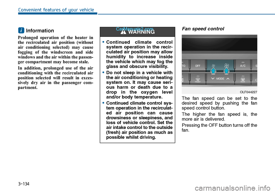 Hyundai Sonata 2016 Owners Manual - RHD (UK, Australia) 3-134
Convenient features of your vehicle
Information
Prolonged operation of the heater in
the recirculated air position (without
air conditioning selected) may cause
fogging of the windscreen and si Hyundai Sonata 2016 Owners Manual - RHD (UK, Australia) 3-134
Convenient features of your vehicle
Information
Prolonged operation of the heater in
the recirculated air position (without
air conditioning selected) may cause
fogging of the windscreen and si