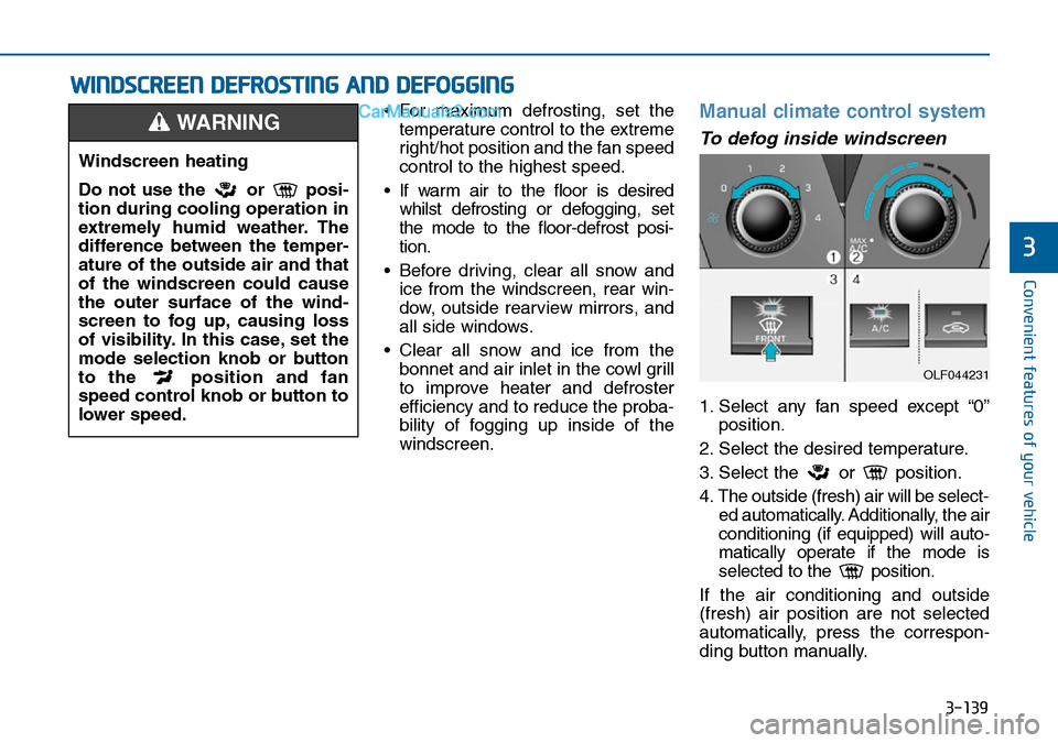 Hyundai Sonata 2016  Owners Manual - RHD (UK, Australia) 3-139
Convenient features of your vehicle
3
• For maximum defrosting, set the
temperature control to the extreme
right/hot position and the fan speed
control to the highest speed.
• If warm air to