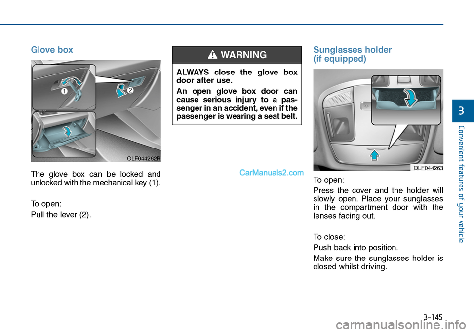 Hyundai Sonata 2016  Owners Manual - RHD (UK, Australia) 3-145
Convenient features of your vehicle
3
Glove box
The glove box can be locked and
unlocked with the mechanical key (1).
To open:
Pull the lever (2).
Sunglasses holder 
(if equipped)
To open:
Press