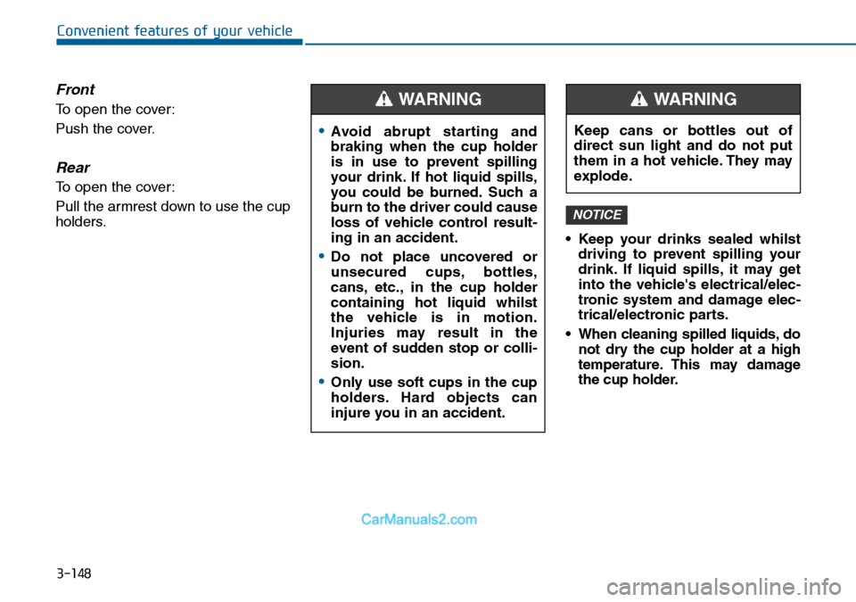 Hyundai Sonata 2016 Owners Manual - RHD (UK, Australia) 3-148
Convenient features of your vehicle
Front
To open the cover:
Push the cover.
Rear
To open the cover:
Pull the armrest down to use the cup
holders.
• Keep your drinks sealed whilst
driving to p Hyundai Sonata 2016 Owners Manual - RHD (UK, Australia) 3-148
Convenient features of your vehicle
Front
To open the cover:
Push the cover.
Rear
To open the cover:
Pull the armrest down to use the cup
holders.
• Keep your drinks sealed whilst
driving to p
