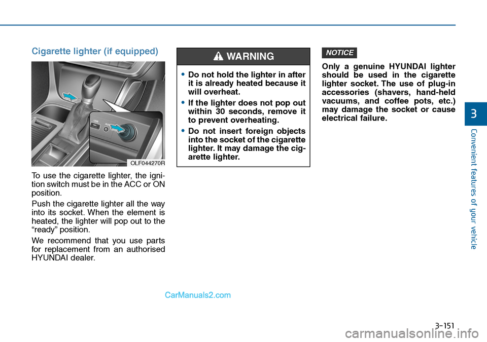 Hyundai Sonata 2016 Owners Manual - RHD (UK, Australia) 3-151
Convenient features of your vehicle
3
Cigarette lighter (if equipped)
To use the cigarette lighter, the igni-
tion switch must be in the ACC or ON
position.
Push the cigarette lighter all the wa Hyundai Sonata 2016 Owners Manual - RHD (UK, Australia) 3-151
Convenient features of your vehicle
3
Cigarette lighter (if equipped)
To use the cigarette lighter, the igni-
tion switch must be in the ACC or ON
position.
Push the cigarette lighter all the wa