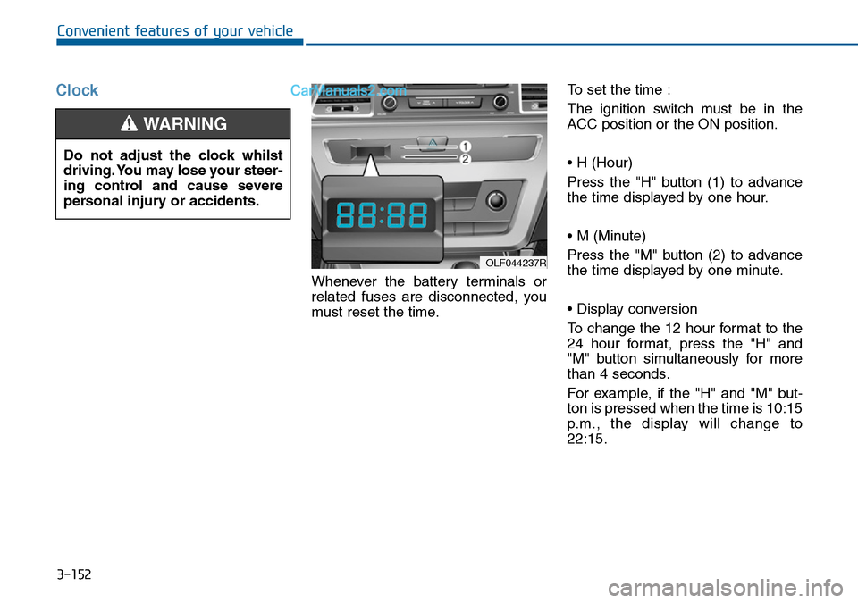Hyundai Sonata 2016 Owners Manual - RHD (UK, Australia) 3-152
Convenient features of your vehicle
Clock
Whenever the battery terminals or
related fuses are disconnected, you
must reset the time.To set the time :
The ignition switch must be in the
ACC posit Hyundai Sonata 2016 Owners Manual - RHD (UK, Australia) 3-152
Convenient features of your vehicle
Clock
Whenever the battery terminals or
related fuses are disconnected, you
must reset the time.To set the time :
The ignition switch must be in the
ACC posit
