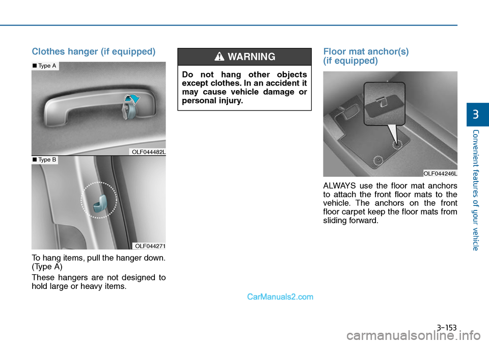 Hyundai Sonata 2016 Owners Manual - RHD (UK, Australia) 3-153
Convenient features of your vehicle
3
Clothes hanger (if equipped)
To hang items, pull the hanger down.
(Type A)
These hangers are not designed to
hold large or heavy items.
Floor mat anchor(s) Hyundai Sonata 2016 Owners Manual - RHD (UK, Australia) 3-153
Convenient features of your vehicle
3
Clothes hanger (if equipped)
To hang items, pull the hanger down.
(Type A)
These hangers are not designed to
hold large or heavy items.
Floor mat anchor(s)