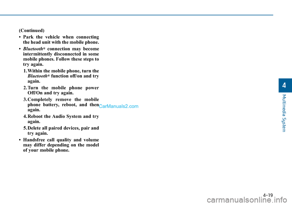 Hyundai Sonata 2016 Owners Manual - RHD (UK, Australia) 4-19
Multimedia System
4
(Continued)
• Park the vehicle when connecting
the head unit with the mobile phone.
•Bluetooth
®connection may become
intermittently disconnected in some
mobile phones. F Hyundai Sonata 2016 Owners Manual - RHD (UK, Australia) 4-19
Multimedia System
4
(Continued)
• Park the vehicle when connecting
the head unit with the mobile phone.
•Bluetooth
®connection may become
intermittently disconnected in some
mobile phones. F