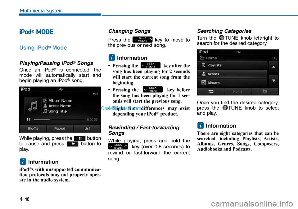 Hyundai Sonata 2016 Owners Manual - RHD (UK, Australia) 4-46
Multimedia System
iPod®MODE
Using iPod®Mode
Playing/Pausing iPod®Songs
Once an iPod®is connected, the
mode will automatically start and
begin playing an iPod
®song.
While playing, press the Hyundai Sonata 2016 Owners Manual - RHD (UK, Australia) 4-46
Multimedia System
iPod®MODE
Using iPod®Mode
Playing/Pausing iPod®Songs
Once an iPod®is connected, the
mode will automatically start and
begin playing an iPod
®song.
While playing, press the