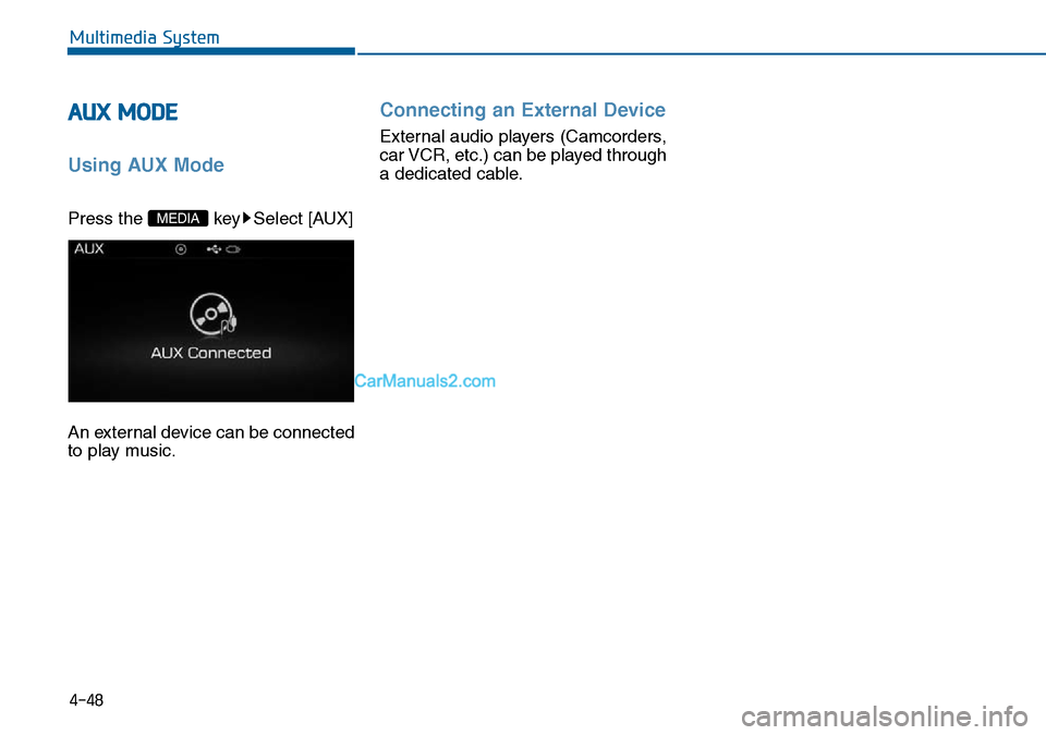 Hyundai Sonata 2016  Owners Manual - RHD (UK, Australia) 4-48
Multimedia System
AUX MODE 
Using AUX Mode
Press the  key Select [AUX]
An external device can be connected
to play music.
Connecting an External Device
External audio players (Camcorders,
car VCR