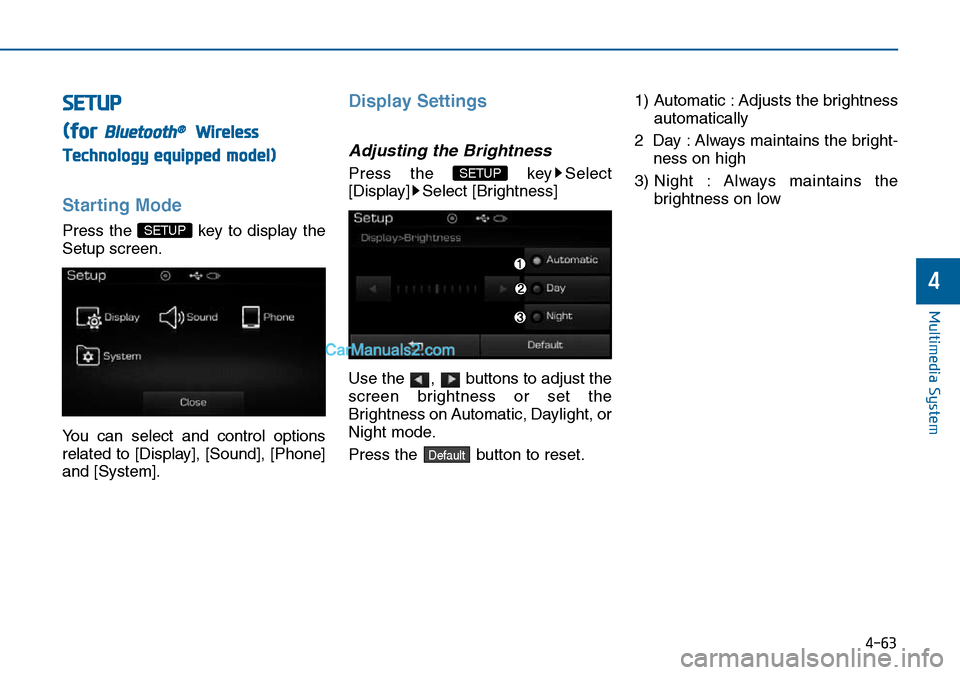 Hyundai Sonata 2016  Owners Manual - RHD (UK, Australia) 4-63
Multimedia System
4
SETUP
(for 
Bluetooth®Wireless
Technology equipped model)
Starting Mode
Press the  key to display the
Setup screen.
You can select and control options
related to [Display], [