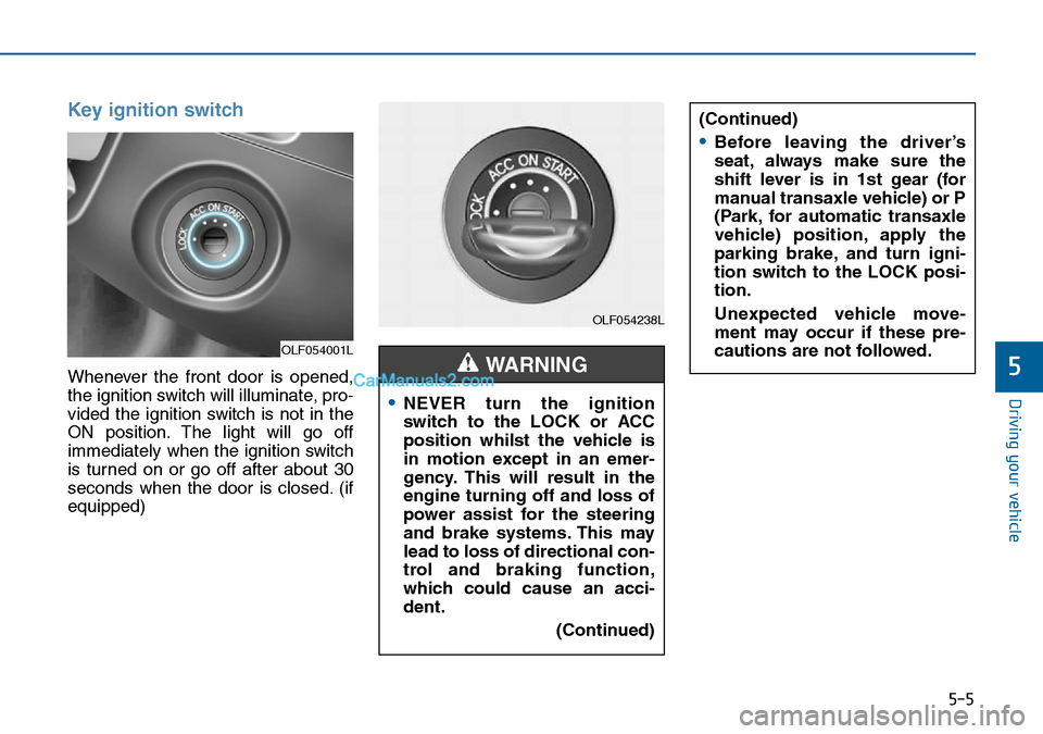 Hyundai Sonata 2016 Owners Manual - RHD (UK, Australia) 5-5
Driving your vehicle
5
Key ignition switch
Whenever the front door is opened,
the ignition switch will illuminate, pro-
vided the ignition switch is not in the
ON position. The light will go off
i Hyundai Sonata 2016 Owners Manual - RHD (UK, Australia) 5-5
Driving your vehicle
5
Key ignition switch
Whenever the front door is opened,
the ignition switch will illuminate, pro-
vided the ignition switch is not in the
ON position. The light will go off
i