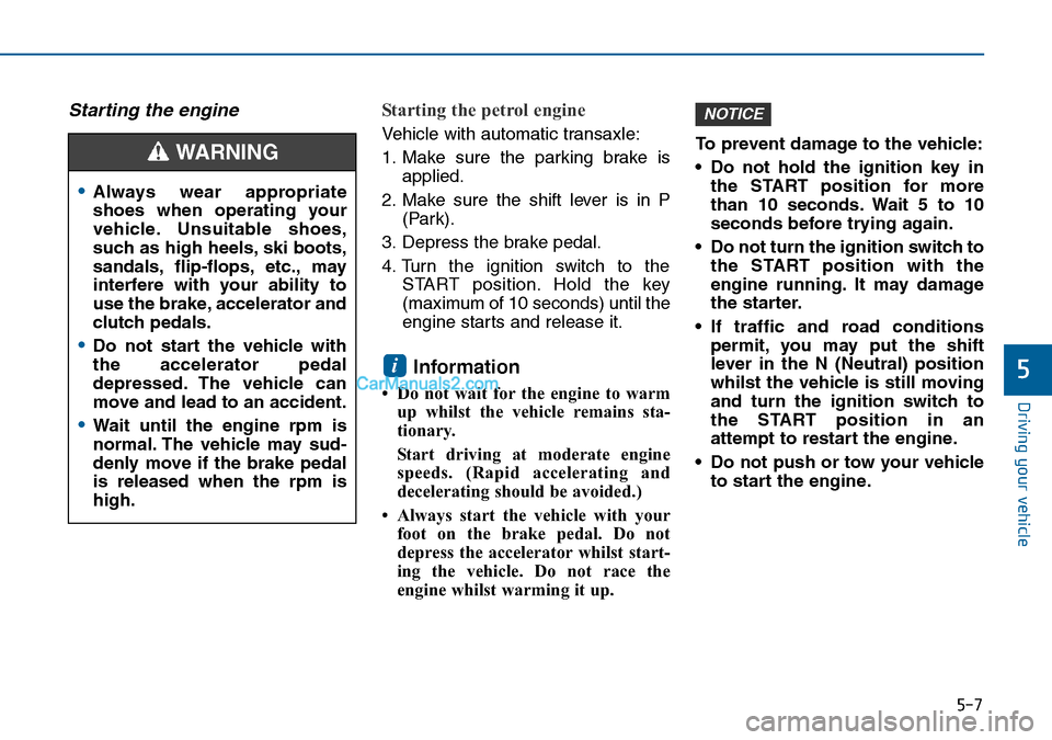 Hyundai Sonata 2016 Owners Manual - RHD (UK, Australia) 5-7
Driving your vehicle
5
Starting the engine Starting the petrol engine
Vehicle with automatic transaxle:
1. Make sure the parking brake is
applied.
2. Make sure the shift lever is in P
(Park).
3. Hyundai Sonata 2016 Owners Manual - RHD (UK, Australia) 5-7
Driving your vehicle
5
Starting the engine Starting the petrol engine
Vehicle with automatic transaxle:
1. Make sure the parking brake is
applied.
2. Make sure the shift lever is in P
(Park).
3.