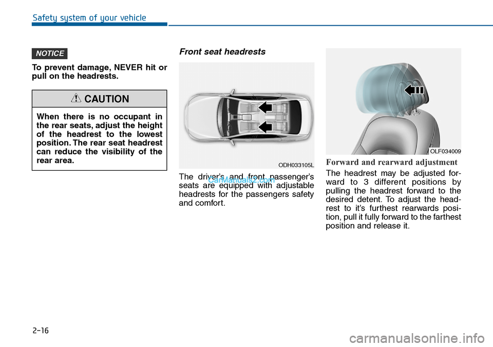 Hyundai Sonata 2016   - RHD (UK, Australia) Owners Guide 2-16
Safety system of your vehicle
To prevent damage, NEVER hit or
pull on the headrests.
Front seat headrests 
The driver’s and front passenger’s
seats are equipped with adjustable
headrests for  Hyundai Sonata 2016   - RHD (UK, Australia) Owners Guide 2-16
Safety system of your vehicle
To prevent damage, NEVER hit or
pull on the headrests.
Front seat headrests 
The driver’s and front passenger’s
seats are equipped with adjustable
headrests for