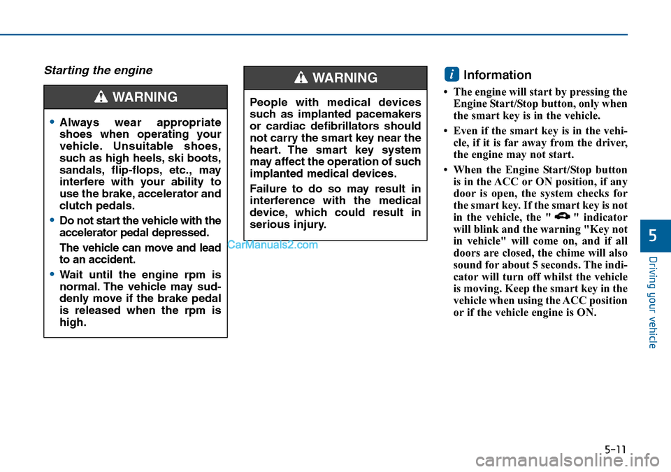 Hyundai Sonata 2016 Owners Manual - RHD (UK, Australia) 5-11
Driving your vehicle
5
Starting the engine Information
• The engine will start by pressing the
Engine Start/Stop button, only when
the smart key is in the vehicle.
• Even if the smart key is Hyundai Sonata 2016 Owners Manual - RHD (UK, Australia) 5-11
Driving your vehicle
5
Starting the engine Information
• The engine will start by pressing the
Engine Start/Stop button, only when
the smart key is in the vehicle.
• Even if the smart key is