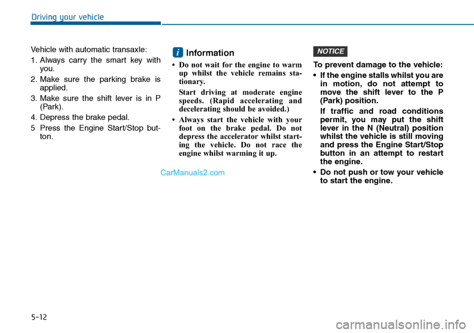 Hyundai Sonata 2016 Owners Manual - RHD (UK, Australia) 5-12
Driving your vehicle
Vehicle with automatic transaxle:
1. Always carry the smart key with
you.
2. Make sure the parking brake is
applied.
3. Make sure the shift lever is in P
(Park).
4. Depress t Hyundai Sonata 2016 Owners Manual - RHD (UK, Australia) 5-12
Driving your vehicle
Vehicle with automatic transaxle:
1. Always carry the smart key with
you.
2. Make sure the parking brake is
applied.
3. Make sure the shift lever is in P
(Park).
4. Depress t