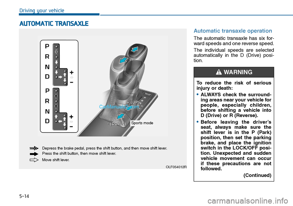 Hyundai Sonata 2016 Owners Manual - RHD (UK, Australia) 5-14
Driving your vehicle
Automatic transaxle operation
The automatic transaxle has six for-
ward speeds and one reverse speed.
The individual speeds are selected
automatically in the D (Drive) posi- Hyundai Sonata 2016 Owners Manual - RHD (UK, Australia) 5-14
Driving your vehicle
Automatic transaxle operation
The automatic transaxle has six for-
ward speeds and one reverse speed.
The individual speeds are selected
automatically in the D (Drive) posi-