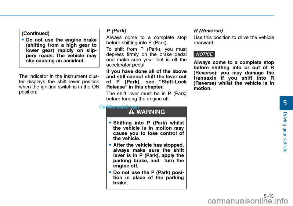 Hyundai Sonata 2016 Owners Manual - RHD (UK, Australia) 5-15
Driving your vehicle
5
The indicator in the instrument clus-
ter displays the shift lever position
when the ignition switch is in the ON
position.
P (Park)
Always come to a complete stop
before Hyundai Sonata 2016 Owners Manual - RHD (UK, Australia) 5-15
Driving your vehicle
5
The indicator in the instrument clus-
ter displays the shift lever position
when the ignition switch is in the ON
position.
P (Park)
Always come to a complete stop
before