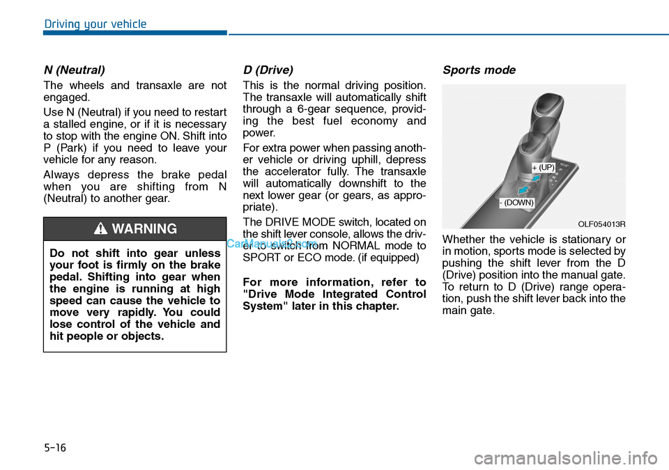 Hyundai Sonata 2016 Owners Manual - RHD (UK, Australia) 5-16
Driving your vehicle
N (Neutral)
The wheels and transaxle are not
engaged.
Use N (Neutral) if you need to restart
a stalled engine, or if it is necessary
to stop with the engine ON. Shift into
P Hyundai Sonata 2016 Owners Manual - RHD (UK, Australia) 5-16
Driving your vehicle
N (Neutral)
The wheels and transaxle are not
engaged.
Use N (Neutral) if you need to restart
a stalled engine, or if it is necessary
to stop with the engine ON. Shift into
P