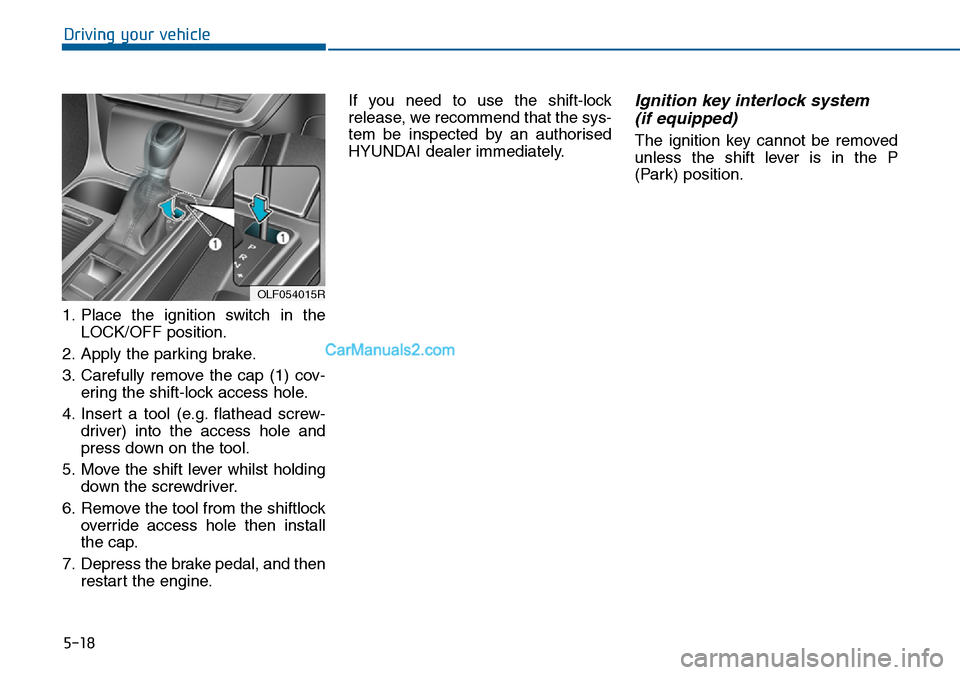 Hyundai Sonata 2016  Owners Manual - RHD (UK, Australia) 5-18
Driving your vehicle
1. Place the ignition switch in the
LOCK/OFF position.
2. Apply the parking brake.
3. Carefully remove the cap (1) cov-
ering the shift-lock access hole.
4. Insert a tool (e.