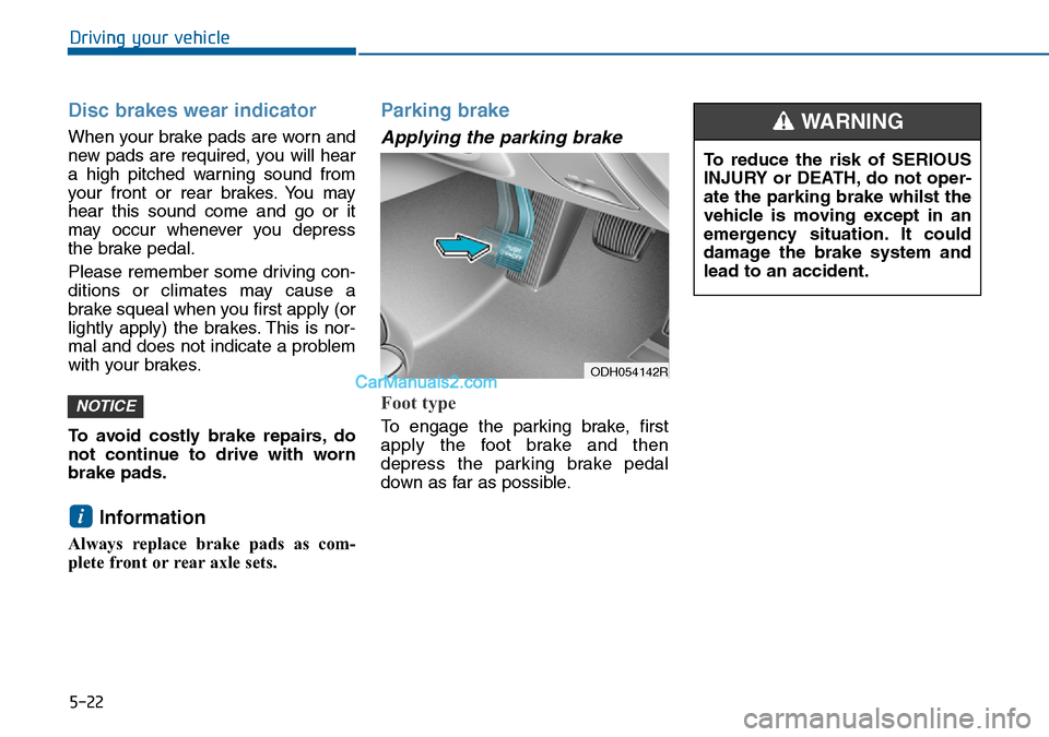 Hyundai Sonata 2016  Owners Manual - RHD (UK, Australia) 5-22
Driving your vehicle
Disc brakes wear indicator 
When your brake pads are worn and
new pads are required, you will hear
a high pitched warning sound from
your front or rear brakes. You may
hear t