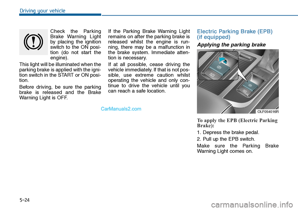 Hyundai Sonata 2016  Owners Manual - RHD (UK, Australia) 5-24
Driving your vehicle
Check the Parking
Brake Warning Light
by placing the ignition
switch to the ON posi-
tion (do not start the
engine).
This light will be illuminated when the
parking brake is 