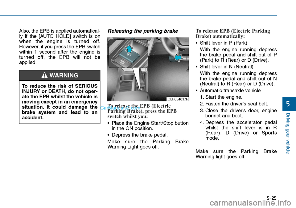Hyundai Sonata 2016  Owners Manual - RHD (UK, Australia) 5-25
Driving your vehicle
5
Also, the EPB is applied automatical-
ly if the [AUTO HOLD] switch is on
when the engine is turned off.
However, if you press the EPB switch
within 1 second after the engin