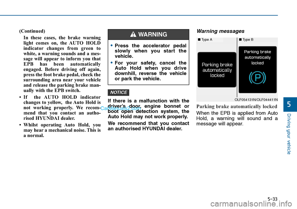 Hyundai Sonata 2016 Owners Manual - RHD (UK, Australia) 5-33
Driving your vehicle
5
(Continued)
In these cases, the brake warning
light comes on, the AUTO HOLD
indicator changes from green to
white, a warning sounds and a mes-
sage will appear to inform yo Hyundai Sonata 2016 Owners Manual - RHD (UK, Australia) 5-33
Driving your vehicle
5
(Continued)
In these cases, the brake warning
light comes on, the AUTO HOLD
indicator changes from green to
white, a warning sounds and a mes-
sage will appear to inform yo
