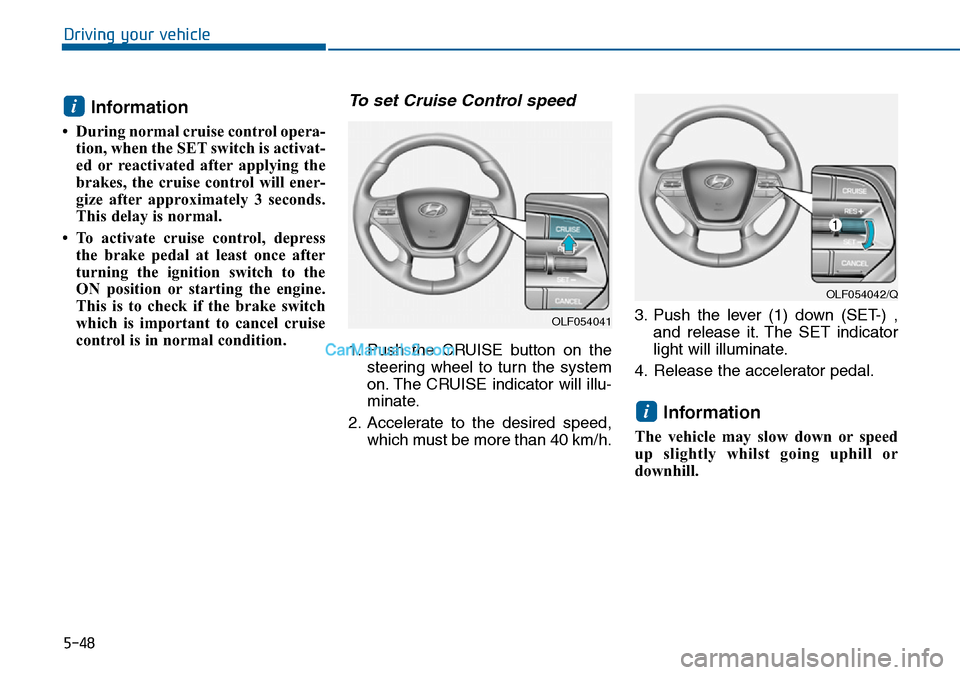 Hyundai Sonata 2016 Owners Manual - RHD (UK, Australia) 5-48
Driving your vehicle
Information
• During normal cruise control opera-
tion, when the SET switch is activat-
ed or reactivated after applying the
brakes, the cruise control will ener-
gize aft Hyundai Sonata 2016 Owners Manual - RHD (UK, Australia) 5-48
Driving your vehicle
Information
• During normal cruise control opera-
tion, when the SET switch is activat-
ed or reactivated after applying the
brakes, the cruise control will ener-
gize aft
