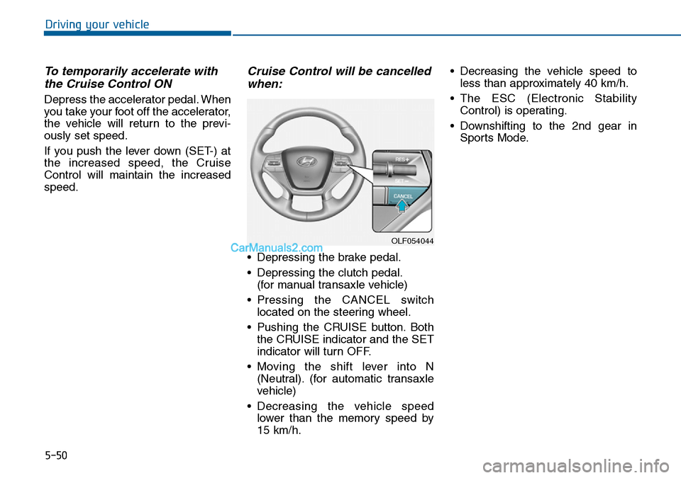 Hyundai Sonata 2016 Owners Manual - RHD (UK, Australia) 5-50
Driving your vehicle
To temporarily accelerate with
the Cruise Control ON
Depress the accelerator pedal. When
you take your foot off the accelerator,
the vehicle will return to the previ-
ously Hyundai Sonata 2016 Owners Manual - RHD (UK, Australia) 5-50
Driving your vehicle
To temporarily accelerate with
the Cruise Control ON
Depress the accelerator pedal. When
you take your foot off the accelerator,
the vehicle will return to the previ-
ously