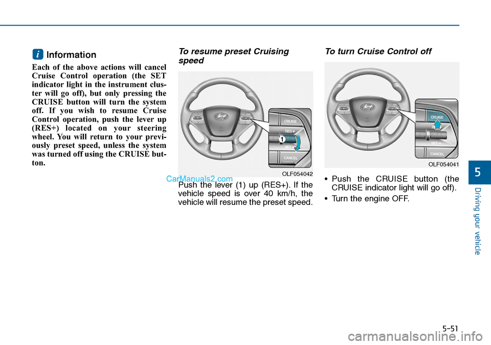 Hyundai Sonata 2016 Owners Manual - RHD (UK, Australia) 5-51
Driving your vehicle
5
Information
Each of the above actions will cancel
Cruise Control operation (the SET
indicator light in the instrument clus-
ter will go off), but only pressing the
CRUISE Hyundai Sonata 2016 Owners Manual - RHD (UK, Australia) 5-51
Driving your vehicle
5
Information
Each of the above actions will cancel
Cruise Control operation (the SET
indicator light in the instrument clus-
ter will go off), but only pressing the
CRUISE