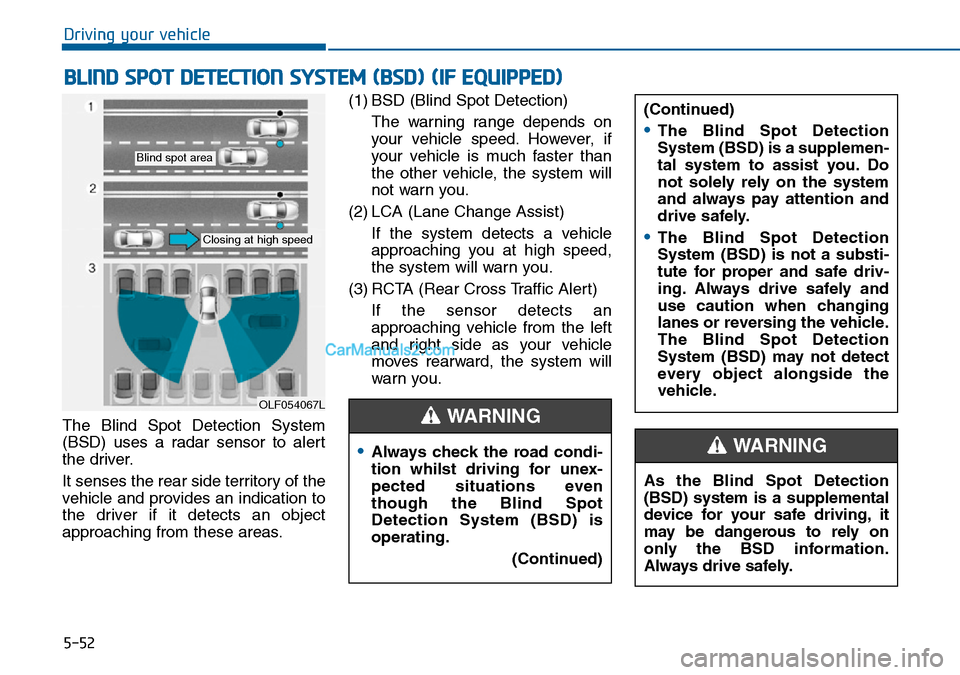 Hyundai Sonata 2016 Owners Manual - RHD (UK, Australia) 5-52
Driving your vehicle
The Blind Spot Detection System
(BSD) uses a radar sensor to alert
the driver.
It senses the rear side territory of the
vehicle and provides an indication to
the driver if it Hyundai Sonata 2016 Owners Manual - RHD (UK, Australia) 5-52
Driving your vehicle
The Blind Spot Detection System
(BSD) uses a radar sensor to alert
the driver.
It senses the rear side territory of the
vehicle and provides an indication to
the driver if it