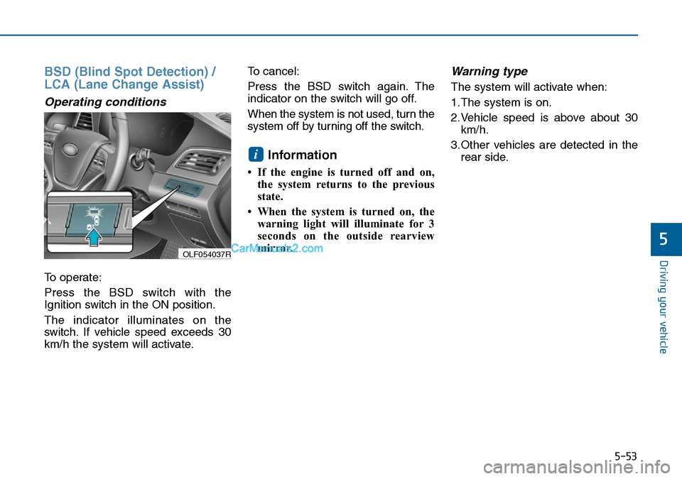 Hyundai Sonata 2016 Owners Manual - RHD (UK, Australia) 5-53
Driving your vehicle
5
BSD (Blind Spot Detection) /
LCA (Lane Change Assist)
Operating conditions
To operate:
Press the BSD switch with the
Ignition switch in the ON position.
The indicator illum Hyundai Sonata 2016 Owners Manual - RHD (UK, Australia) 5-53
Driving your vehicle
5
BSD (Blind Spot Detection) /
LCA (Lane Change Assist)
Operating conditions
To operate:
Press the BSD switch with the
Ignition switch in the ON position.
The indicator illum