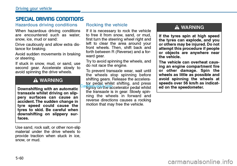 Hyundai Sonata 2016  Owners Manual - RHD (UK, Australia) 5-60
Driving your vehicle
Hazardous driving conditions
When hazardous driving conditions
are encountered such as water,
snow, ice, mud or sand:
Drive cautiously and allow extra dis-
tance for braking.