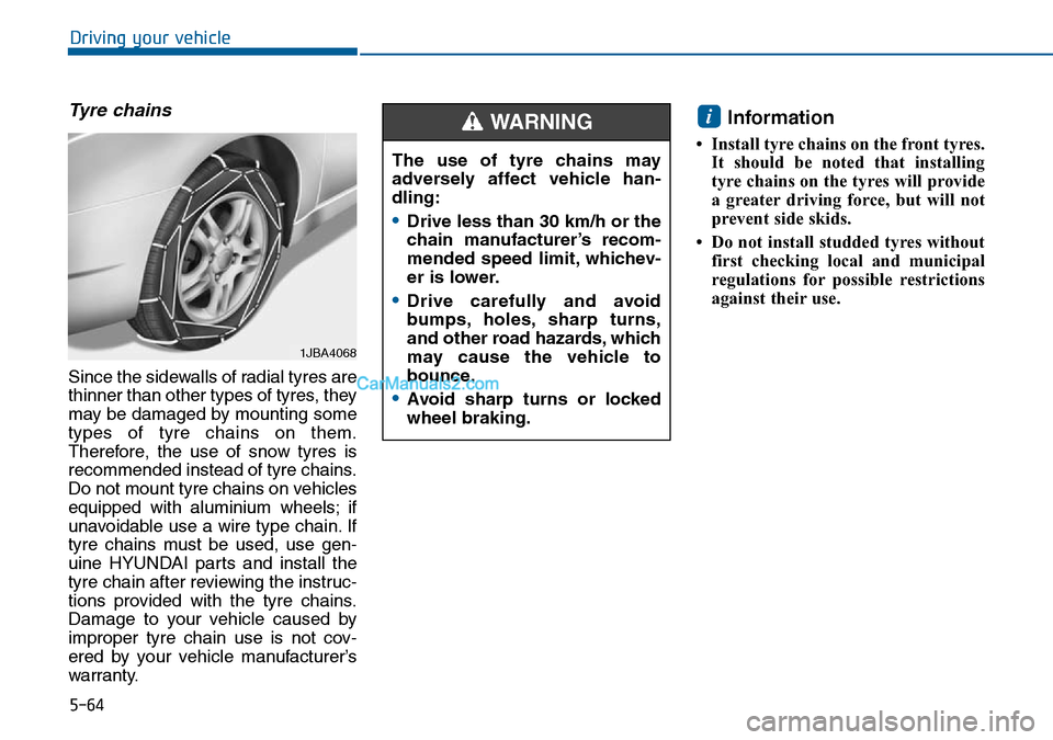 Hyundai Sonata 2016  Owners Manual - RHD (UK, Australia) 5-64
Driving your vehicle
Tyre chains
Since the sidewalls of radial tyres are
thinner than other types of tyres, they
may be damaged by mounting some
types of tyre chains on them.
Therefore, the use o