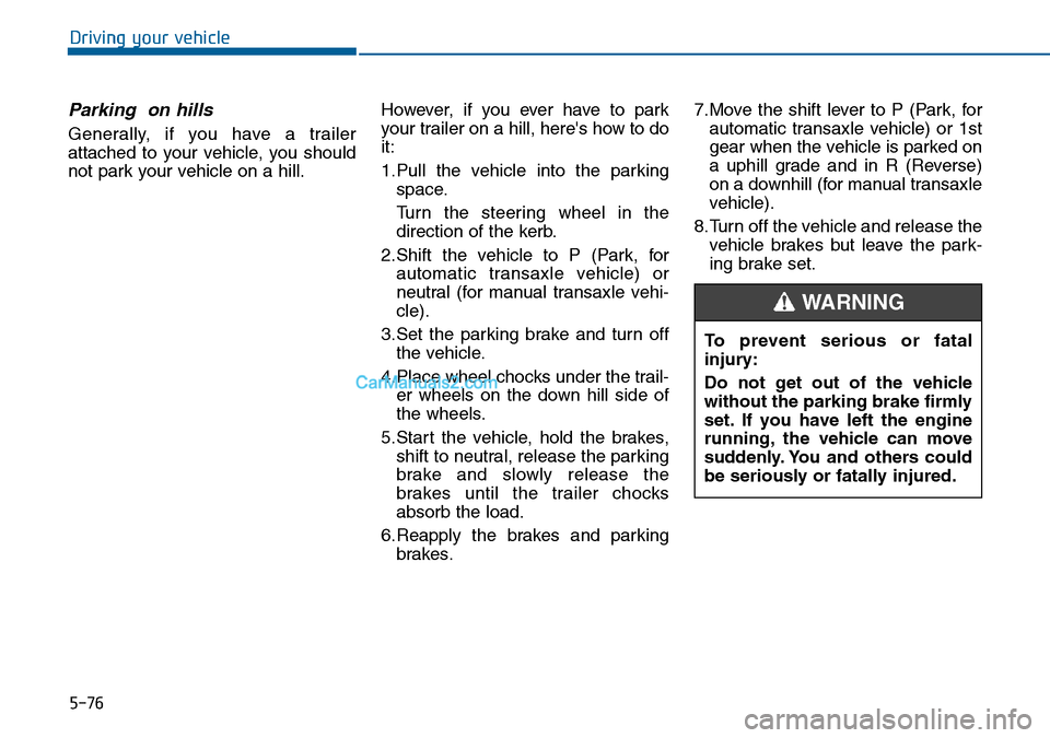 Hyundai Sonata 2016 Owners Manual - RHD (UK, Australia) 5-76
Driving your vehicle
Parking on hills
Generally, if you have a trailer
attached to your vehicle, you should
not park your vehicle on a hill.However, if you ever have to park
your trailer on a hi Hyundai Sonata 2016 Owners Manual - RHD (UK, Australia) 5-76
Driving your vehicle
Parking on hills
Generally, if you have a trailer
attached to your vehicle, you should
not park your vehicle on a hill.However, if you ever have to park
your trailer on a hi
