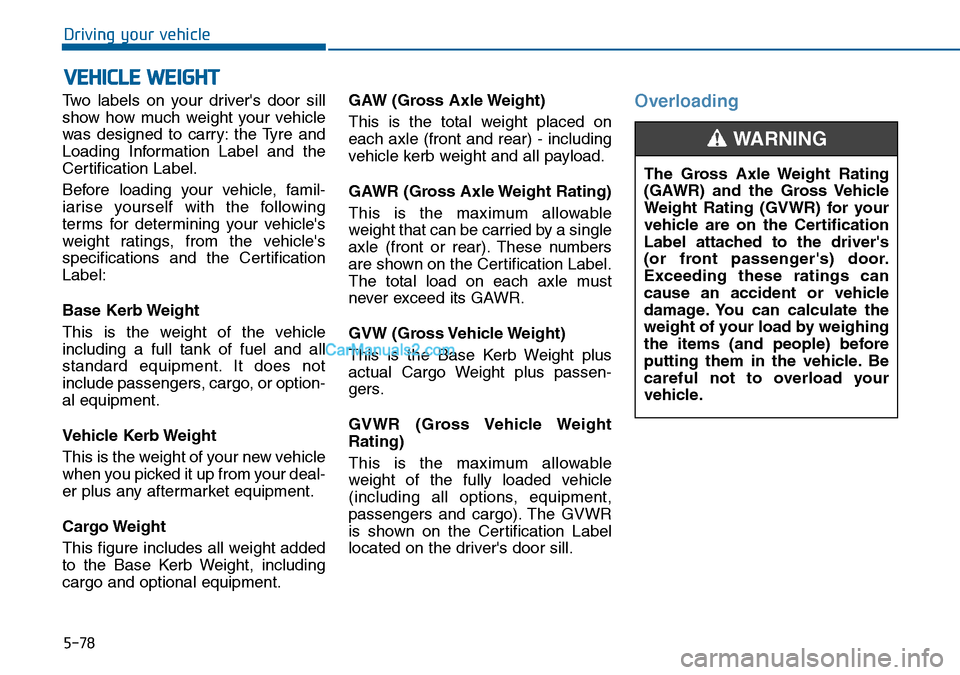 Hyundai Sonata 2016 Owners Manual - RHD (UK, Australia) 5-78
Driving your vehicle
Two labels on your drivers door sill
show how much weight your vehicle
was designed to carry: the Tyre and
Loading Information Label and the
Certification Label.
Before load Hyundai Sonata 2016 Owners Manual - RHD (UK, Australia) 5-78
Driving your vehicle
Two labels on your drivers door sill
show how much weight your vehicle
was designed to carry: the Tyre and
Loading Information Label and the
Certification Label.
Before load
