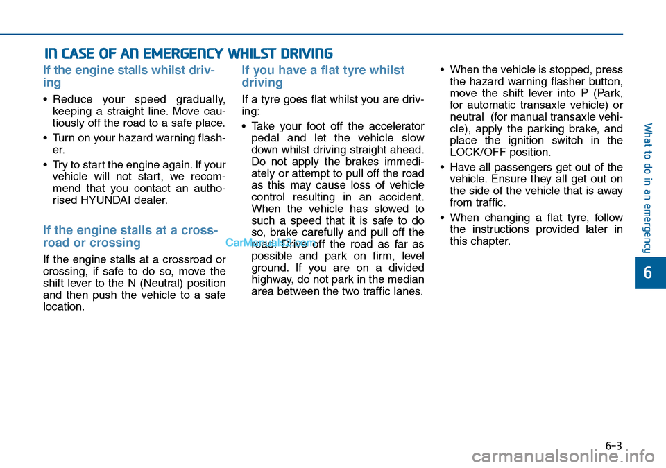 Hyundai Sonata 2016 Owners Manual - RHD (UK, Australia) 6-3
What to do in an emergency
If the engine stalls whilst driv-
ing
• Reduce your speed gradually,
keeping a straight line. Move cau-
tiously off the road to a safe place.
• Turn on your hazard w Hyundai Sonata 2016 Owners Manual - RHD (UK, Australia) 6-3
What to do in an emergency
If the engine stalls whilst driv-
ing
• Reduce your speed gradually,
keeping a straight line. Move cau-
tiously off the road to a safe place.
• Turn on your hazard w