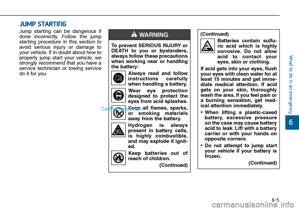 Hyundai Sonata 2016 Owners Manual - RHD (UK, Australia) 6-5
What to do in an emergency
Jump starting can be dangerous if
done incorrectly. Follow the jump
starting procedure in this section to
avoid serious injury or damage to
your vehicle. If in doubt abo Hyundai Sonata 2016 Owners Manual - RHD (UK, Australia) 6-5
What to do in an emergency
Jump starting can be dangerous if
done incorrectly. Follow the jump
starting procedure in this section to
avoid serious injury or damage to
your vehicle. If in doubt abo