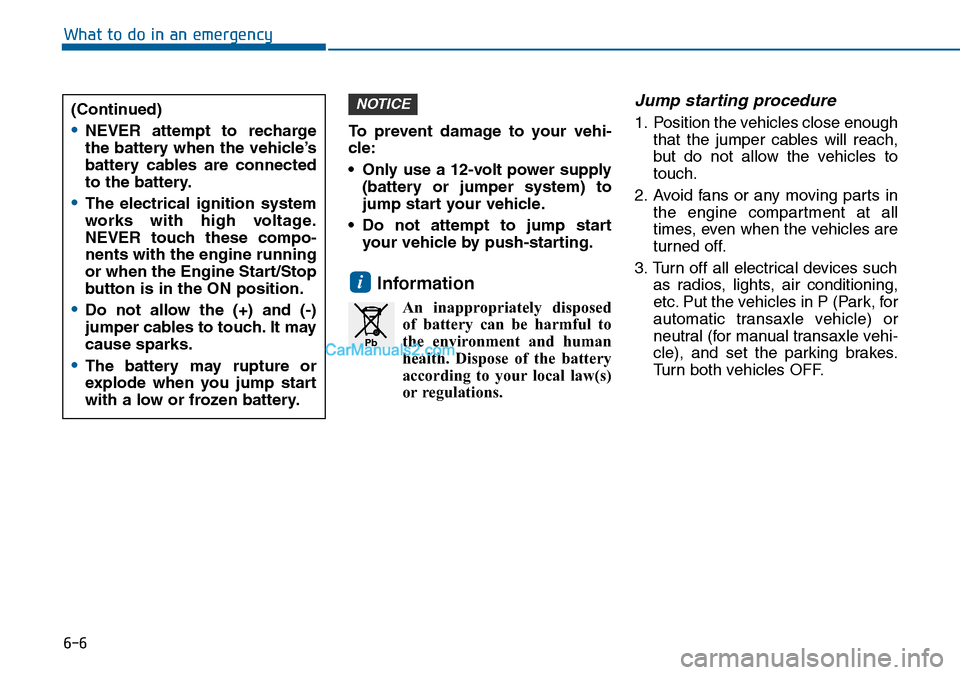 Hyundai Sonata 2016 Owners Manual - RHD (UK, Australia) 6-6
What to do in an emergency
To prevent damage to your vehi-
cle:
• Only use a 12-volt power supply
(battery or jumper system) to
jump start your vehicle.
• Do not attempt to jump start
your veh Hyundai Sonata 2016 Owners Manual - RHD (UK, Australia) 6-6
What to do in an emergency
To prevent damage to your vehi-
cle:
• Only use a 12-volt power supply
(battery or jumper system) to
jump start your vehicle.
• Do not attempt to jump start
your veh