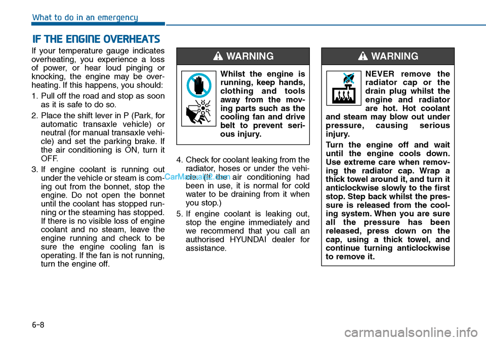 Hyundai Sonata 2016 Owners Manual - RHD (UK, Australia) 6-8
What to do in an emergency
If your temperature gauge indicates
overheating, you experience a loss
of power, or hear loud pinging or
knocking, the engine may be over-
heating. If this happens, you Hyundai Sonata 2016 Owners Manual - RHD (UK, Australia) 6-8
What to do in an emergency
If your temperature gauge indicates
overheating, you experience a loss
of power, or hear loud pinging or
knocking, the engine may be over-
heating. If this happens, you
